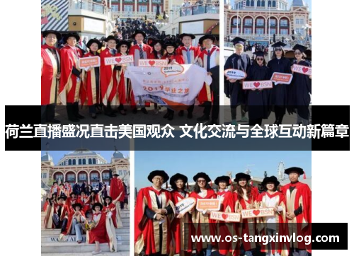 荷兰直播盛况直击美国观众 文化交流与全球互动新篇章